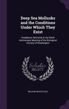 Hardcover Deep Sea Mollusks and the Conditions Under Which They Exist: Anaddress Delivered at the Ninth Anniversary Meeting of the Biological Society of Washing Book