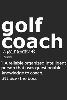 Paperback Golf Coach Noun 1. Reliable Organized Intelligent Person That Uses Questionable Knowledge To Coach. See Also: the boss: Handy Notebook For A Golf Coac Book