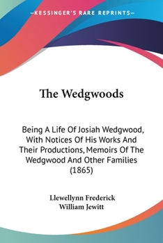 The Wedgwoods: Being a Life of Josiah Wedgwood; With Notices of His Works and Their Productions, Memoirs of the Wedgewood and Other Families, and a History of the Early Potteries of Staffordshire