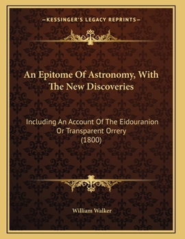 Paperback An Epitome Of Astronomy, With The New Discoveries: Including An Account Of The Eidouranion Or Transparent Orrery (1800) Book