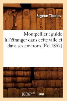 Paperback Montpellier: Guide À l'Étranger Dans Cette Ville Et Dans Ses Environs (Éd.1857) [French] Book