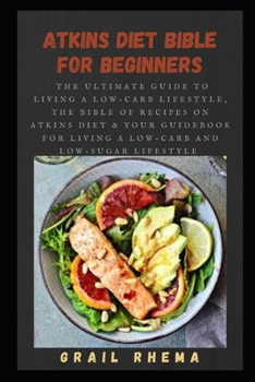 Paperback Atkins Diet Bible for Beginners: The Ultimate Guide To Living A Low-Carb Lifestyle, The Bible Of Recipes On Atkins Diet & Your Guidebook for Living a Book