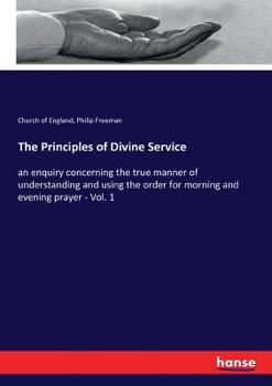 Paperback The Principles of Divine Service: an enquiry concerning the true manner of understanding and using the order for morning and evening prayer - Vol. 1 Book