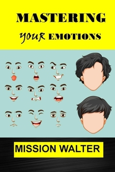 Paperback Mastering Your Emotions: Easy ways to Manage your Feelings, Overcome Negativity and Master your Emotions Book