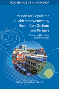 Paperback Models for Population Health Improvement by Health Care Systems and Partners: Tensions and Promise on the Path Upstream: Proceedings of a Workshop Book