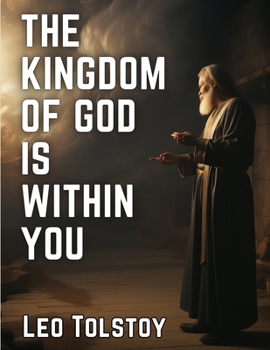 The Kingdom of God Is Within You: Christianity Not As a Mystic Religion, But As a New Theory of Life