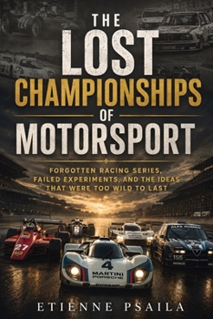 The Lost Championships of Motorsport: Forgotten Racing Series, Failed Experiments, and the Ideas That Were Too Wild to Last
