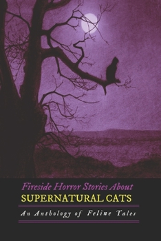 Fireside Horror Stories about Supernatural Cats: an Anthology of Feline Tales