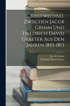 Paperback Briefwechsel Zwischen Jacob Grimm Und Friedrich David Graeter Aus Den Jahren 1810-1813 [German] Book