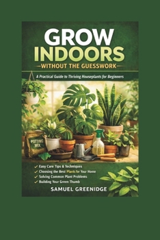 Grow Indoors Without the Guesswork: A Practical Guide to Thriving Houseplants for Beginners