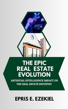 Paperback The Epic Real Estate Evolution: Artificial Intelligence's Impact on the Real Estate Industry Book