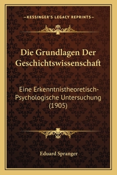 Paperback Die Grundlagen Der Geschichtswissenschaft: Eine Erkenntnistheoretisch-Psychologische Untersuchung (1905) [German] Book