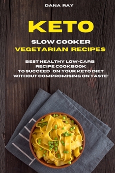 Keto Slow Cooker Vegetarian Recipes: Best Healthy LOW-Carb Recipe Cookbook to Succeed o Your Keto Diet Without Compromising on Taste!