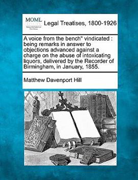 Paperback A Voice from the Bench Vindicated: Being Remarks in Answer to Objections Advanced Against a Charge on the Abuse of Intoxicating Liquors, Delivered by Book