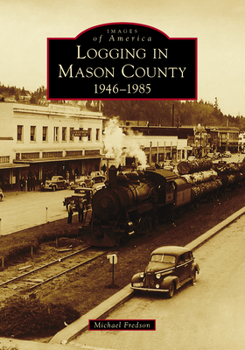 Logging in Mason County: 1946-1985 - Book  of the Images of America: Washington