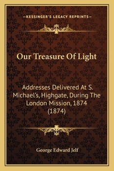 Paperback Our Treasure Of Light: Addresses Delivered At S. Michael's, Highgate, During The London Mission, 1874 (1874) Book