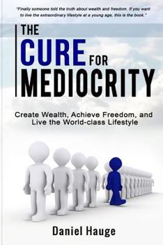 Paperback The Cure for Mediocrity: Create Wealth, Achieve Freedom, and Live the World-class Lifestyle Book