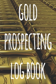 Gold Prospecting Log Book: The ideal way to track your gold finds when prospecting - perfect gift for the gold enthusaiast in your life!