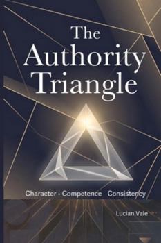 Paperback The Authority Triangle: Character . Competence . Consistency Book
