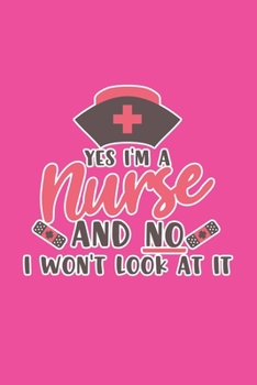 Paperback Yes I'm A Nurse And No I Won't Look At It: Cute Nurse Journal - Easy Find Bright Pink! Best Nurse Gift Ideas Medical Notebook Book