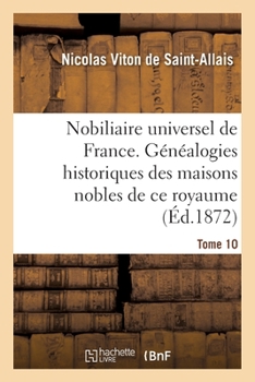 Paperback Nobiliaire Universel de France- Tome 10: Recueil Général Des Généalogies Historiques Des Maisons Nobles de CE Royaume [French] Book