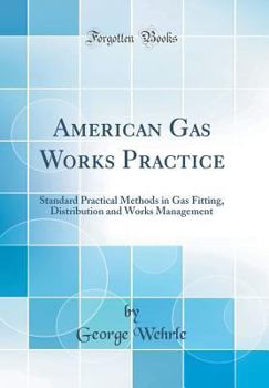 Hardcover American Gas Works Practice: Standard Practical Methods in Gas Fitting, Distribution and Works Management (Classic Reprint) Book
