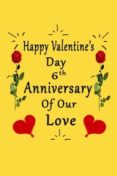 Paperback Happy Valentine's Day 6th Anniversary Of Our Love Notebook: Romantic Valentine's Day Gift For Wife, Husband, Girlfriend, Boyfriend. Book