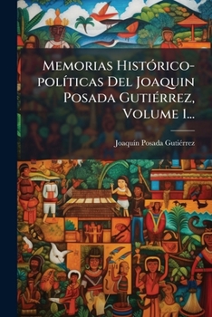 Paperback Memorias HistÃ3rico-polÃ-ticas Del Joaquin Posada GutiÃ(c)rrez, Volume 1... [Spanish] Book