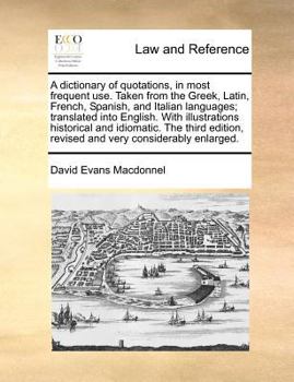 Paperback A Dictionary of Quotations, in Most Frequent Use. Taken from the Greek, Latin, French, Spanish, and Italian Languages; Translated Into English. with I Book