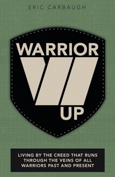 Warrior Up : Living by the Creed That Runs Through the Veins of All Warriors Past and Present