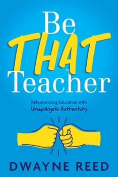 Paperback Be THAT teacher: Rehumanizing Education with Unapologetic Authenticity Book