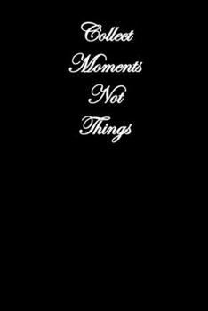 Collect Moments Not Things: Simple Black and Matte Cover Notebook -  Ideal for Your Daily Notes, Doodles, Sketches, Memories and Any Thoughts You Want to Write or Draw (Only Black)