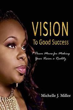 Paperback Vision to Good Success: 7 Power Moves for Making Your Vision A Reality Book