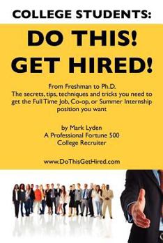 Paperback College Students Do This! Get Hired!: From Freshman to Ph. D. The Secrets, Tips, Techniques and Tricks you need to get the Full Time Job, Co-op, or Su Book