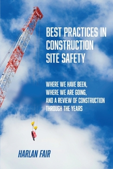 Paperback Best Practices in Construction Site Safety: Where We have Been, Where We are Going, and a Review of Construction Through the Years Book