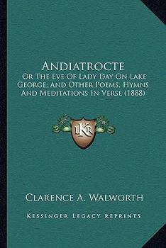 Paperback Andiatrocte: Or The Eve Of Lady Day On Lake George; And Other Poems, Hymns And Meditations In Verse (1888) Book