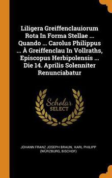 Hardcover Liligera Greiffenclauiorum Rota in Forma Stellae ... Quando ... Carolus Philippus ... ? Greiffenclau in Vollraths, Episcopus Herbipolensis ... Die 14. Book