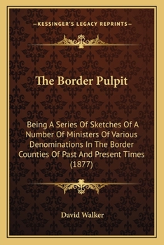 Paperback The Border Pulpit: Being A Series Of Sketches Of A Number Of Ministers Of Various Denominations In The Border Counties Of Past And Presen Book