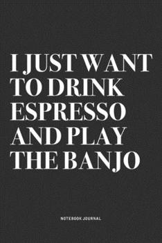 Paperback I Just Want To Drink Espresso And Play The Banjo: A 6x9 Inch Diary Notebook Journal With A Bold Text Font Slogan On A Matte Cover and 120 Blank Lined Book