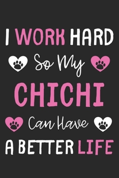 I Work Hard So My ChiChi Can Have A Better Life: Lined Journal, 120 Pages, 6 x 9, ChiChi Dog Gift Idea, Black Matte Finish (I Work Hard So My ChiChi Can Have A Better Life Journal)