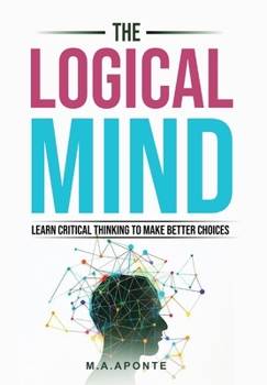 Hardcover The Logical Mind: Learn Critical Thinking To Make Better Choices Book