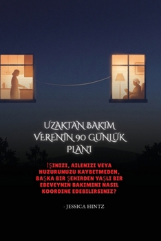 Uzaktan Bakim VerenIn 90 Günlük Plani: Isinizi, ailenizi veya huzurunuzu kaybetmeden, baska bir sehirden yasli bir ebeveynin bakimini nasil koordine edebilirsiniz? (Turkish Edition)