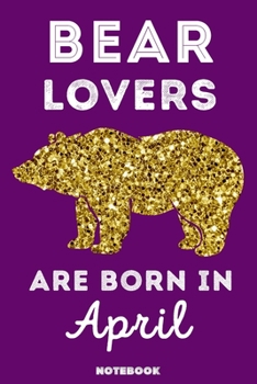 Bear Lovers Are Born in April : 120 Pages, 6x9, Soft Cover, Matte Finish, Lined Bear Journal, Funny Bear Notebook for Women, Gift