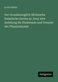 Der Grossherzoglich Sächsische Botanische Garten zu Jena: eine Anleitung für Studirende und Freunde der Pflanzenkunde (German Edition)