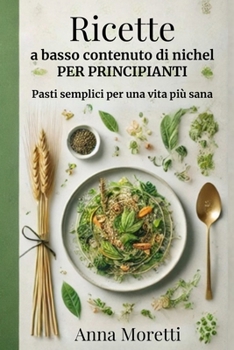 Paperback Ricette A Basso Contenuto Di NICHEL - Per Principianti: Pasti Semplici Per Una Vita Più Sana - 30 Ricette Sotto i 30 Minuti [Italian] Book