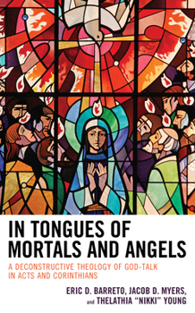 Hardcover In Tongues of Mortals and Angels: A Deconstructive Theology of God-Talk in Acts and Corinthians Book