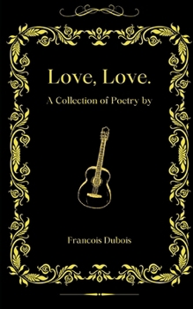Love, Love: A Collection Of Poetry by Francois Dubois