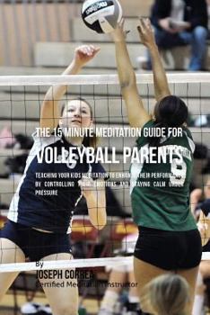 Paperback The 15 Minute Meditation Guide for Volleyball Parents: Teaching Your Kids Meditation to Enhance Their Performance by Controlling Their Emotions and St Book