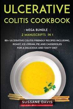 Ulcerative Colitis Cookbook: MEGA BUNDLE - 2 Manuscripts in 1 - 80+ Ulcerative Colitis - friendly recipes including roast, ice-cream, pie and casseroles for a delicious and tasty diet