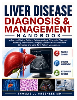Liver Disease Diagnosis & Management Handbook: A Practical Guide to Pathophysiology, Differential Diagnosis, Lab and Imaging Interpretation, and Evide